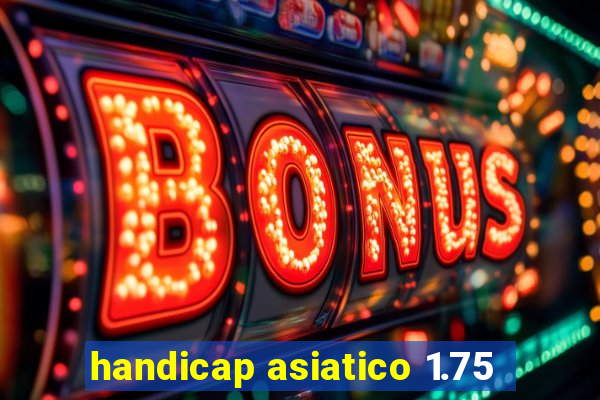 handicap asiatico 1.75